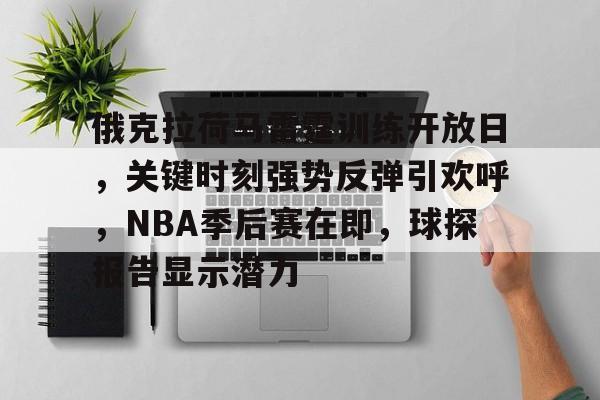lol最新客户端下载-包含俄克拉荷马雷霆训练开放日,关键时刻强势反弹引欢呼,NBA季后赛在即,球探报告显示潜力的词条