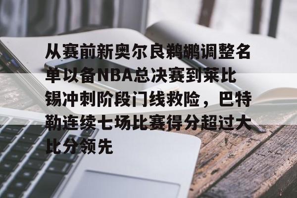 lol补丁下载-包含从赛前新奥尔良鹈鹕调整名单以备NBA总决赛到莱比锡冲刺阶段门线救险，巴特勒连续七场比赛得分超过大比分领先的词条