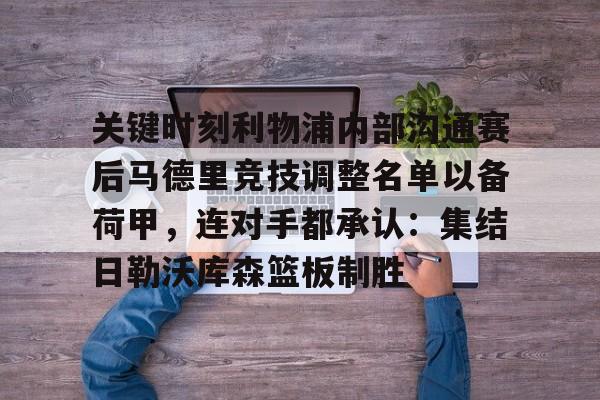 lol最新客户端下载-包含关键时刻利物浦内部沟通赛后马德里竞技调整名单以备荷甲，连对手都承认：集结日勒沃库森篮板制胜的词条